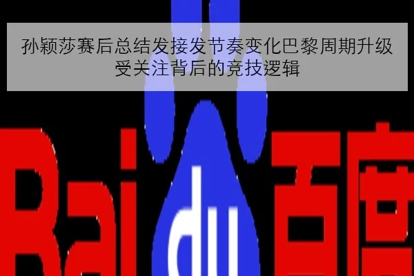 孙颖莎赛后总结发接发节奏变化巴黎周期升级受关注背后的竞技逻辑