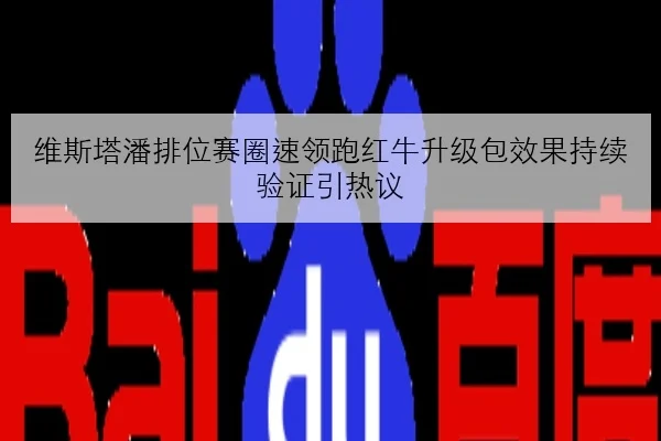 维斯塔潘排位赛圈速领跑红牛升级包效果持续验证引热议（BAJIESPORTS）